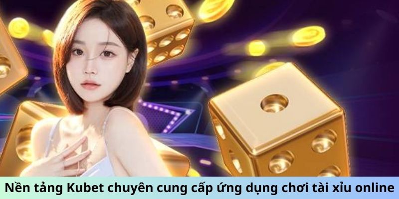 Nền tảng Kubet chuyên cung cấp ứng dụng chơi tài xỉu trực tuyến