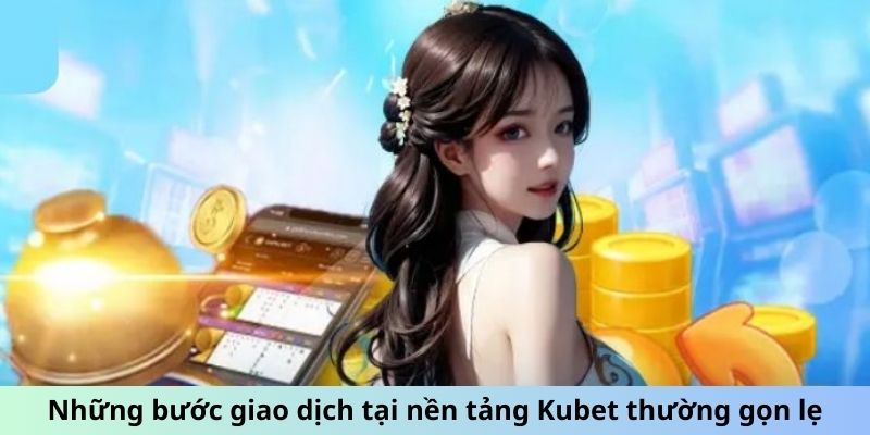 Những bước giao dịch tại nền tảng Kubet thường gọn lẹ