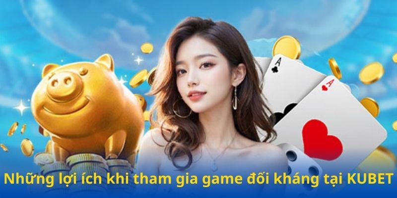 Những lợi ích khi tham gia game đối kháng tại Kubet