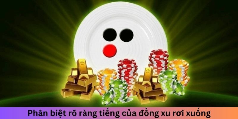 Phân biệt rõ ràng tiếng của đồng xu rơi xuống