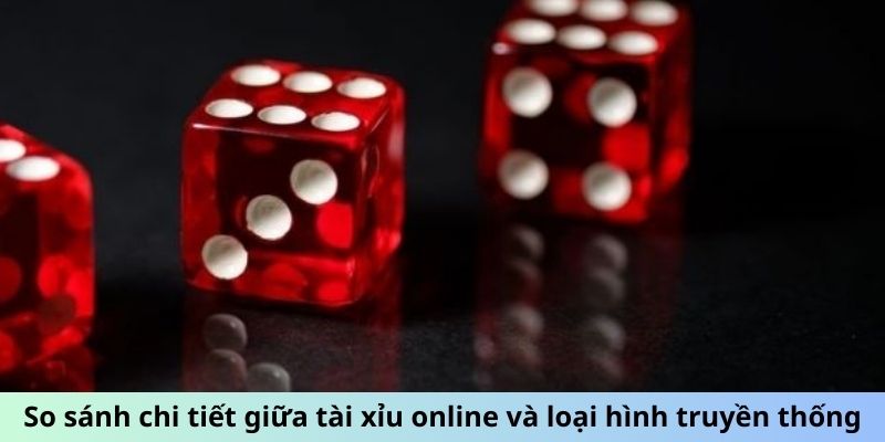 So sánh chi tiết giữa tài xỉu online và loại hình truyền thống