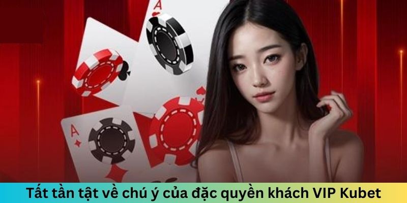 Tất tần tật về chú ý của đặc quyền khách VIP Kubet