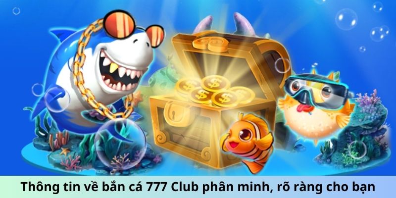 Thông tin về bắn cá 777 Club phân minh, rõ ràng cho bạn