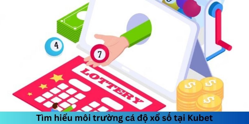 Tìm hiểu môi trường cá độ xổ số tại Kubet