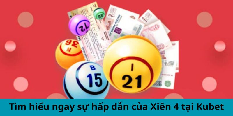 Tìm hiểu ngay sự hấp dẫn của Xiên 4 tại Kubet