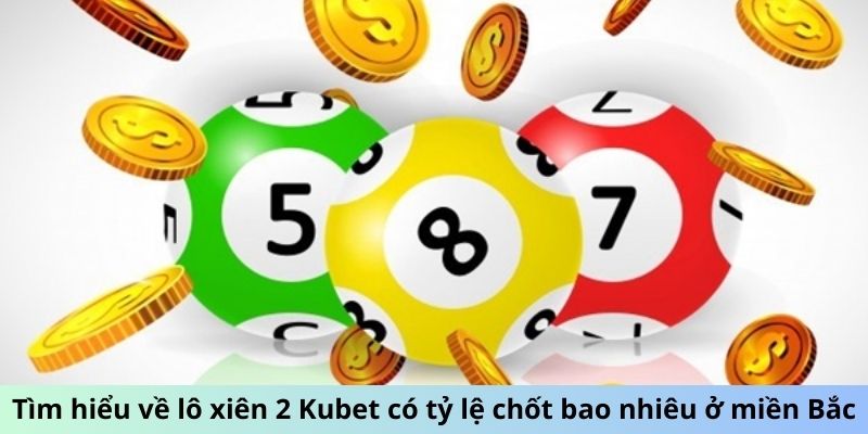 Tìm hiểu về lô xiên 2 Kubet có tỷ lệ chốt bao nhiêu ở miền Bắc