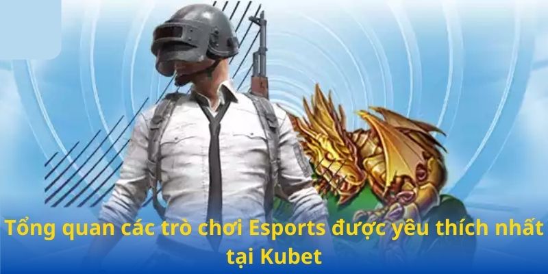 Tổng quan các trò chơi Esports được yêu thích nhất tại Kubet