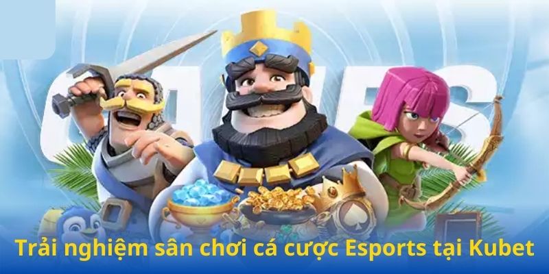 Trải nghiệm sân chơi cá cược Esports tại Kubet