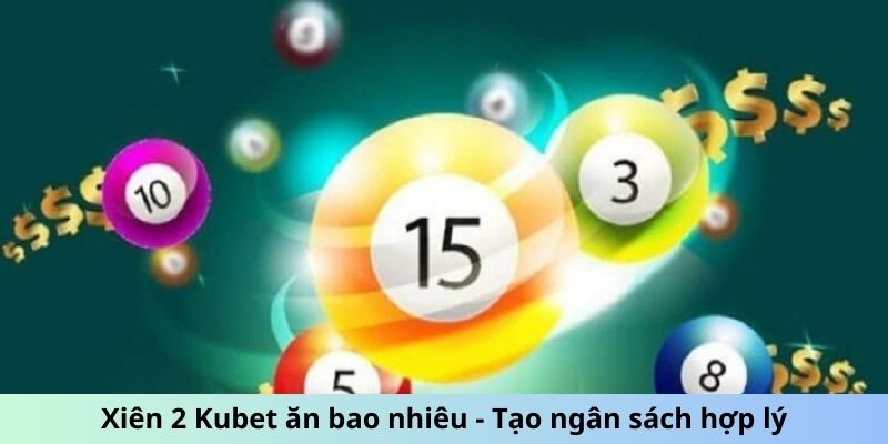 Xiên 2 Kubet ăn bao nhiêu - Tạo ngân sách hợp lý