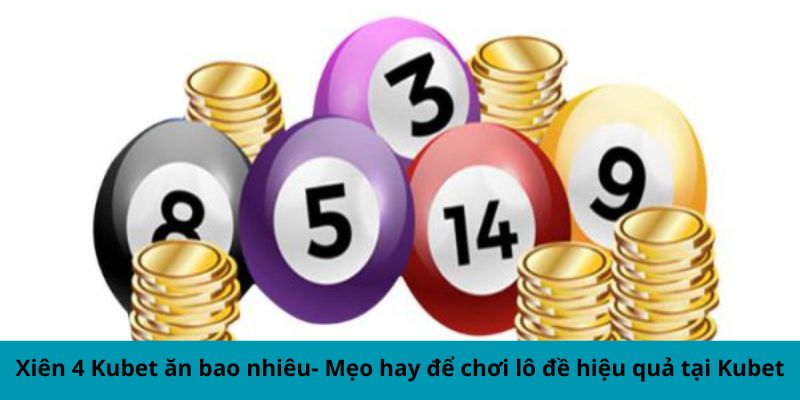 Xiên 4 Kubet ăn bao nhiêu - Mẹo hay để chơi lô đề hiệu quả tại Kubet